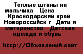  Теплые штаны на мальчика › Цена ­ 1 000 - Краснодарский край, Новороссийск г. Дети и материнство » Детская одежда и обувь   